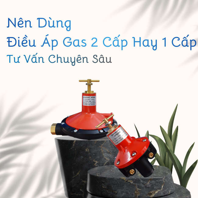 Nên Dùng Điều Áp Gas 2 Cấp Hay 1 Cấp? Tư Vấn Chuyên Sâu